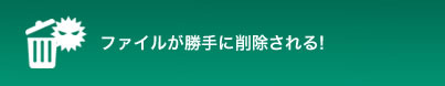 ファイルが勝手に削除される!