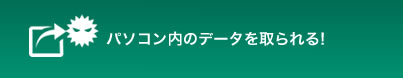 パソコン内のデータを取られる!