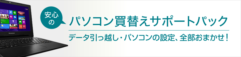 パソコン買替えサポートパックは、データの引っ越しも、購入後のサポートも、全部おまかせ！